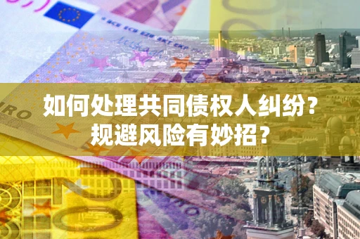 北京如何处理共同债权人纠纷？规避风险有妙招？