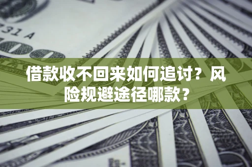 北京借款收不回来如何追讨？风险规避途径哪款？